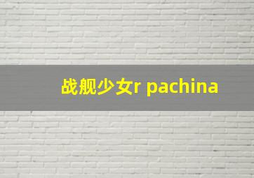 战舰少女r pachina